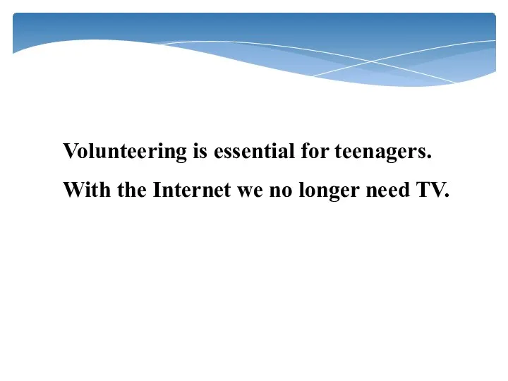 Volunteering is essential for teenagers. With the Internet we no longer need TV.