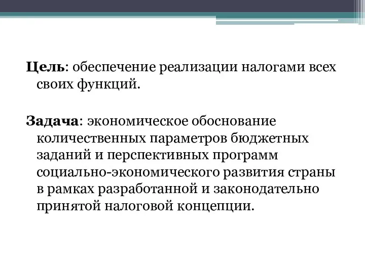 Цель: обеспечение реализации налогами всех своих функций. Задача: экономическое обоснование количественных параметров