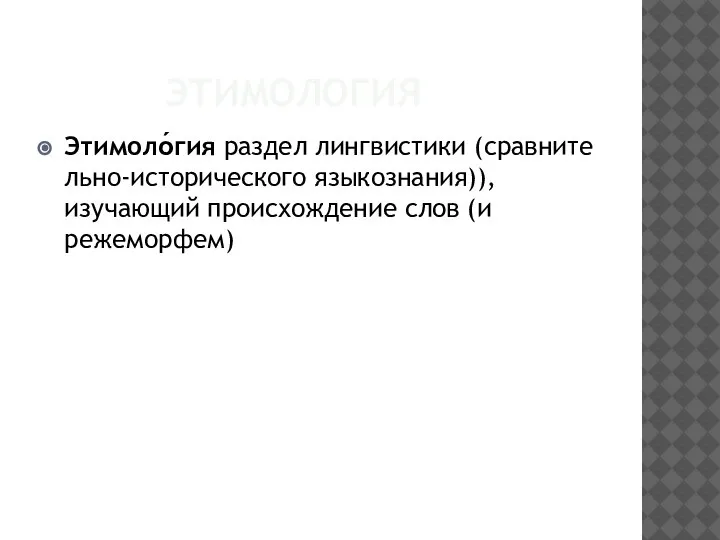 ЭТИМОЛОГИЯ Этимоло́гия раздел лингвистики (сравнительно-исторического языкознания)), изучающий происхождение слов (и режеморфем)