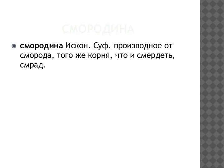 СМОРОДИНА смородина Искон. Суф. производное от сморода, того же корня, что и смердеть, смрад.