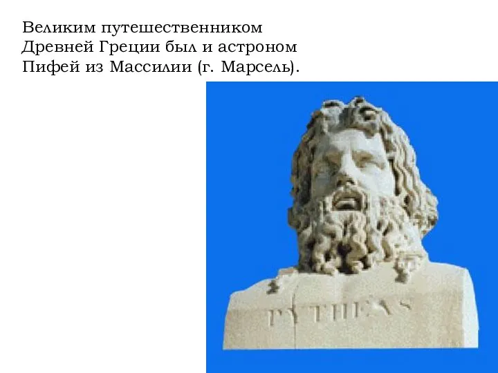 Великим путешественником Древней Греции был и астроном Пифей из Массилии (г. Марсель).