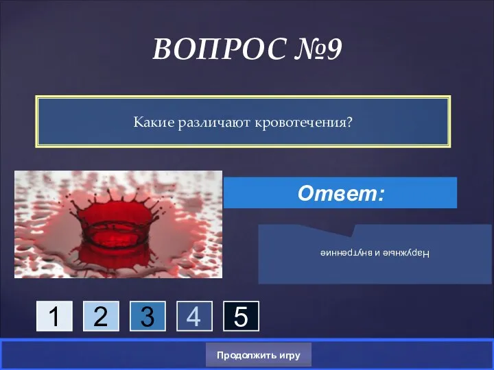 Какие различают кровотечения? ВОПРОС №9 Ответ: Наружные и внутренние Продолжить игру 1 2 3 4 5