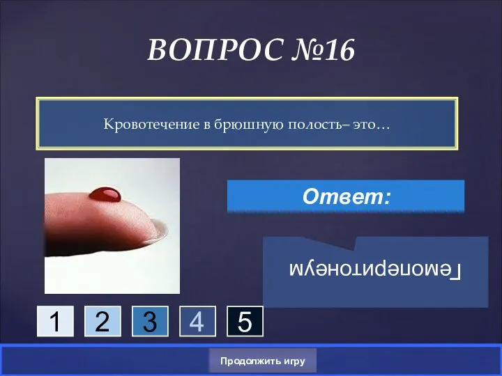 Кровотечение в брюшную полость– это… ВОПРОС №16 Ответ: Гемоперитонеум Продолжить игру 1 2 3 4 5