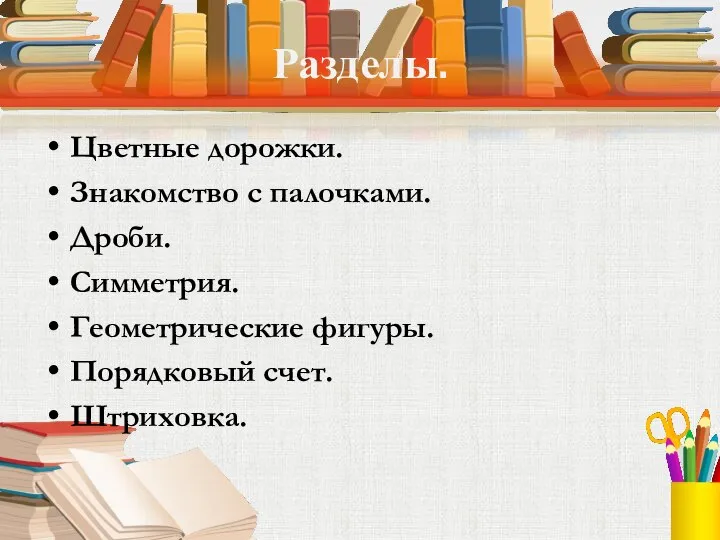 Разделы. Цветные дорожки. Знакомство с палочками. Дроби. Симметрия. Геометрические фигуры. Порядковый счет. Штриховка.