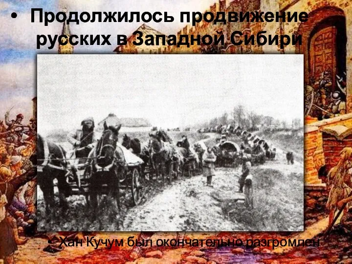 Продолжилось продвижение русских в Западной Сибири Хан Кучум был окончательно разгромлен