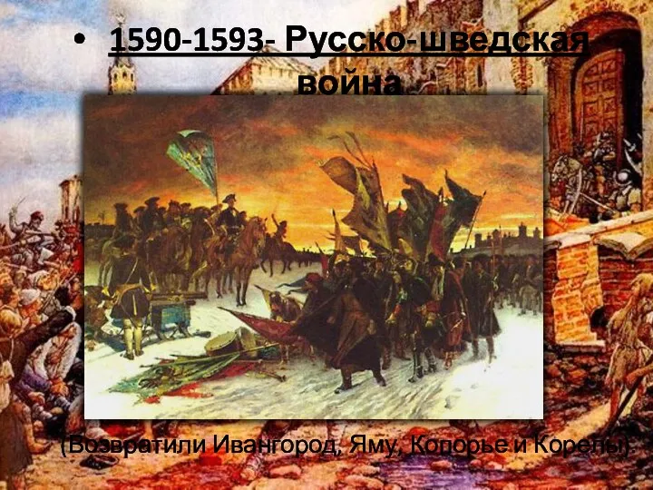 1590-1593- Русско-шведская война (Возвратили Ивангород, Яму, Копорье и Корелы).