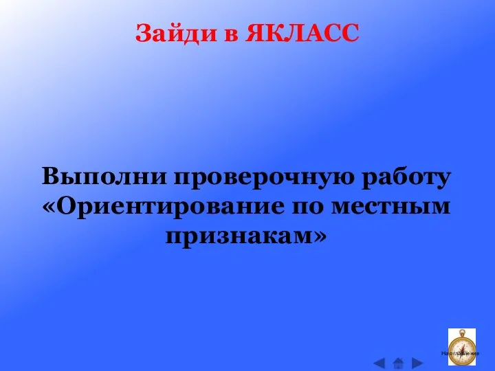 Зайди в ЯКЛАСС На оглавление Выполни проверочную работу «Ориентирование по местным признакам»