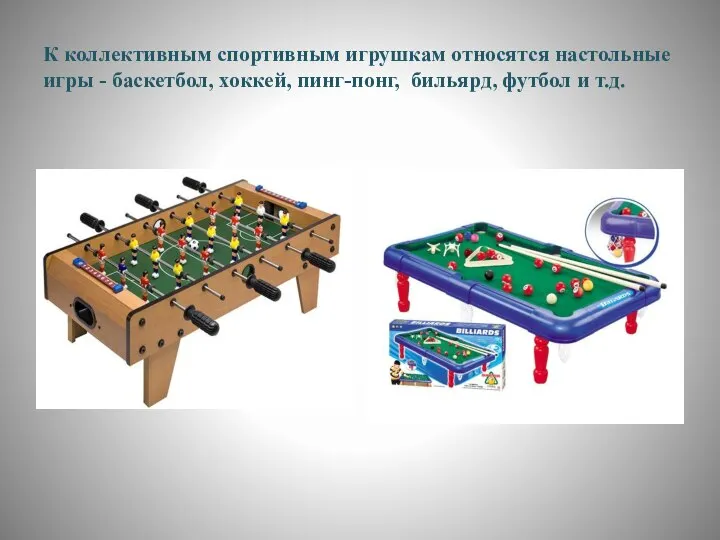 К коллективным спортивным игрушкам относятся настольные игры - баскетбол, хоккей, пинг-понг, бильярд, футбол и т.д.