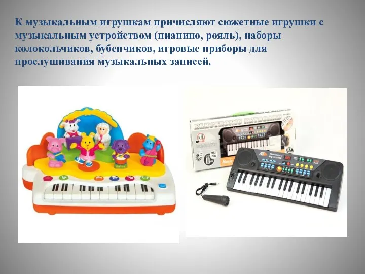 К музыкальным игрушкам причисляют сюжетные игрушки с музыкальным устройством (пианино, рояль), наборы