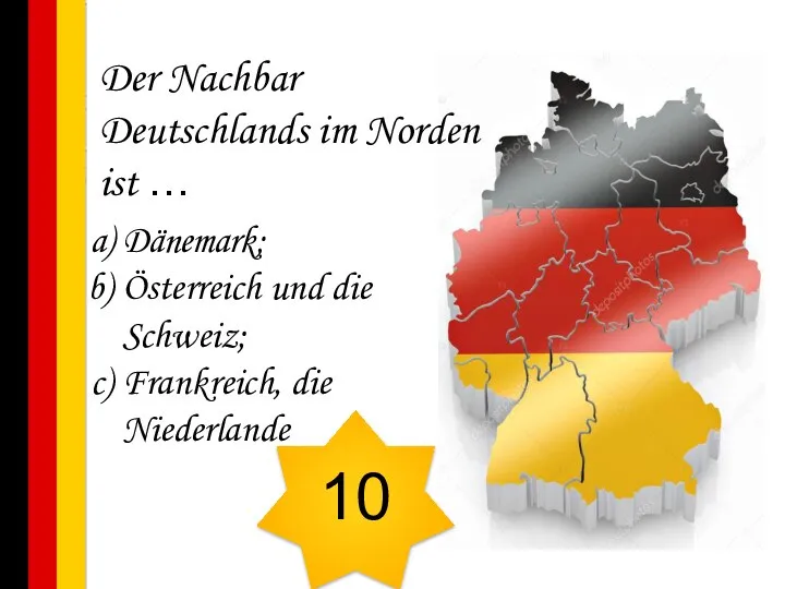 Der Nachbar Deutschlands im Norden ist … Dänemark; Österreich und die Schweiz; Frankreich, die Niederlande 10