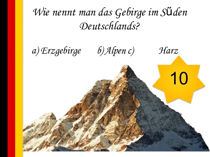 Wie nennt man das Gebirge im Sűden Deutschlands? a) Erzgebirge b) Alpen c) Harz 10