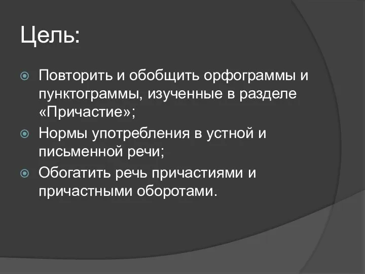 Цель: Повторить и обобщить орфограммы и пунктограммы, изученные в разделе «Причастие»; Нормы