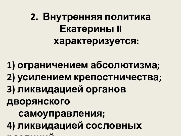 2. Внутренняя политика Екатерины II характеризуется: 1) ограничением абсолютизма; 2) усилением крепостничества;