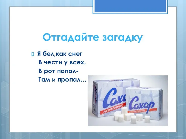 Отгадайте загадку Я бел,как снег В чести у всех. В рот попал- Там и пропал…