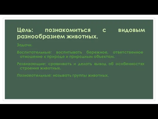 Цель: познакомиться с видовым разнообразием животных. Задачи. Воспитательные: воспитывать бережное, ответственное отношение