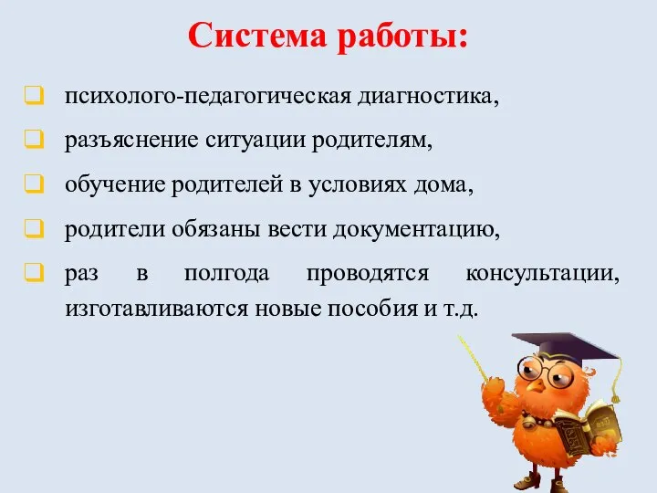 Система работы: психолого-педагогическая диагностика, разъяснение ситуации родителям, обучение родителей в условиях дома,