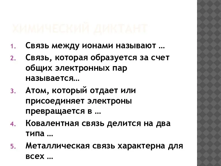 ХИМИЧЕСКИЙ ДИКТАНТ Связь между ионами называют … Связь, которая образуется за счет