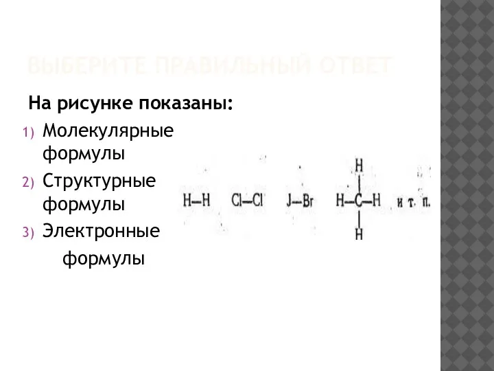 ВЫБЕРИТЕ ПРАВИЛЬНЫЙ ОТВЕТ На рисунке показаны: Молекулярные формулы Структурные формулы Электронные формулы