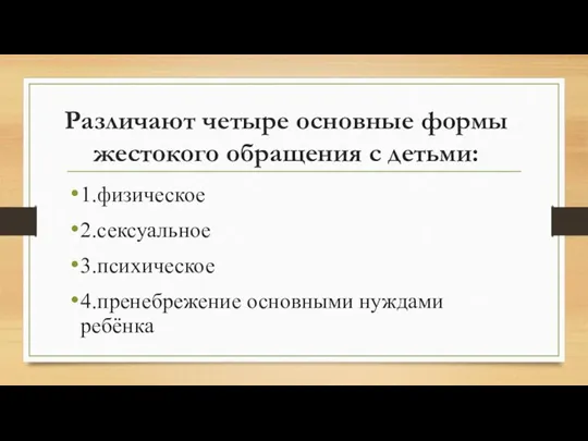 Различают четыре основные формы жестокого обращения с детьми: 1.физическое 2.сексуальное 3.психическое 4.пренебрежение основными нуждами ребёнка