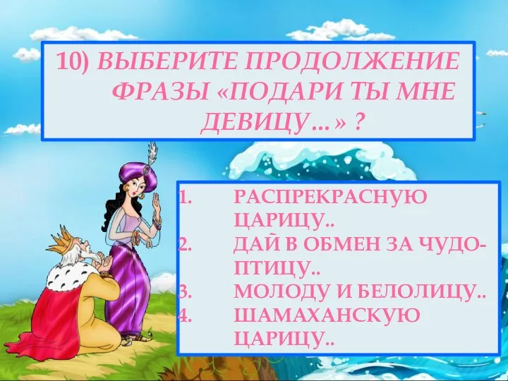 10) ВЫБЕРИТЕ ПРОДОЛЖЕНИЕ ФРАЗЫ «ПОДАРИ ТЫ МНЕ ДЕВИЦУ…» ? РАСПРЕКРАСНУЮ ЦАРИЦУ.. ДАЙ