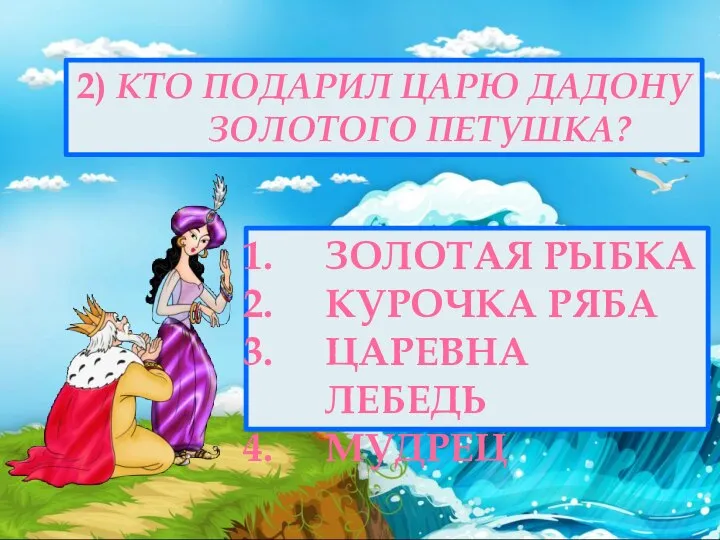 2) КТО ПОДАРИЛ ЦАРЮ ДАДОНУ ЗОЛОТОГО ПЕТУШКА? ЗОЛОТАЯ РЫБКА КУРОЧКА РЯБА ЦАРЕВНА ЛЕБЕДЬ МУДРЕЦ