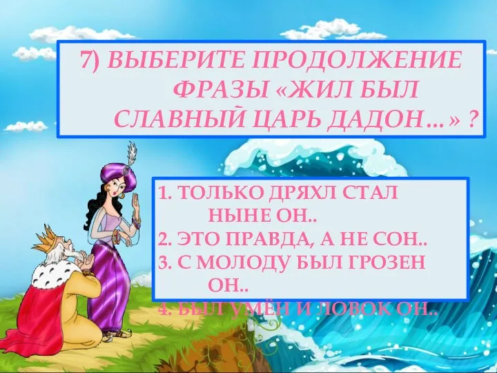 7) ВЫБЕРИТЕ ПРОДОЛЖЕНИЕ ФРАЗЫ «ЖИЛ БЫЛ СЛАВНЫЙ ЦАРЬ ДАДОН…» ? 1. ТОЛЬКО