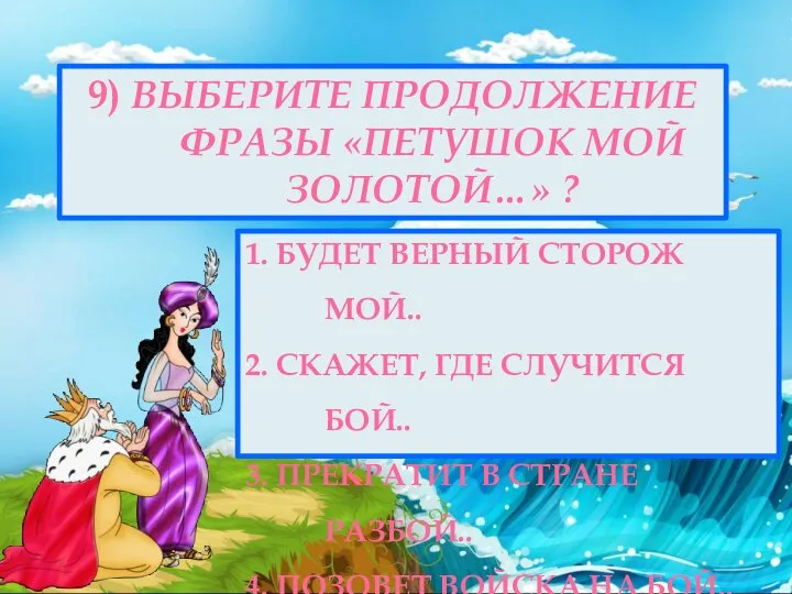 9) ВЫБЕРИТЕ ПРОДОЛЖЕНИЕ ФРАЗЫ «ПЕТУШОК МОЙ ЗОЛОТОЙ…» ? 1. БУДЕТ ВЕРНЫЙ СТОРОЖ