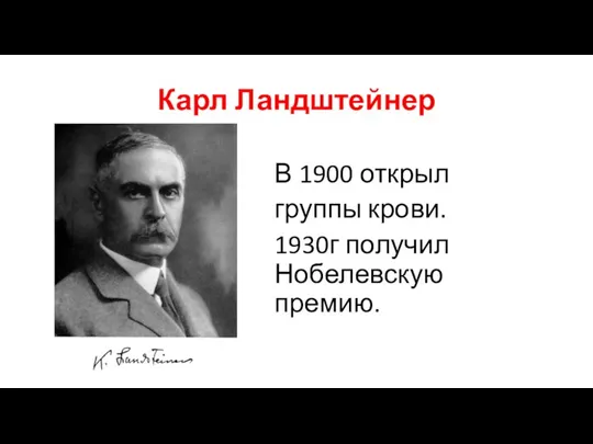 Карл Ландштейнер В 1900 открыл группы крови. 1930г получил Нобелевскую премию.