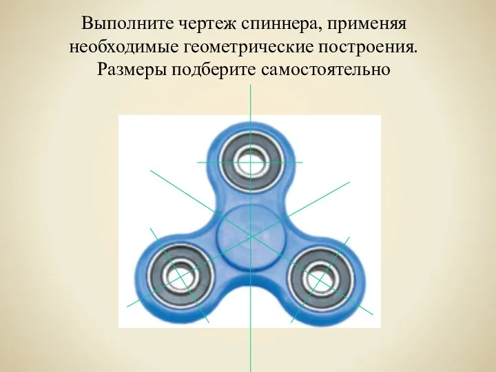 Выполните чертеж спиннера, применяя необходимые геометрические построения. Размеры подберите самостоятельно