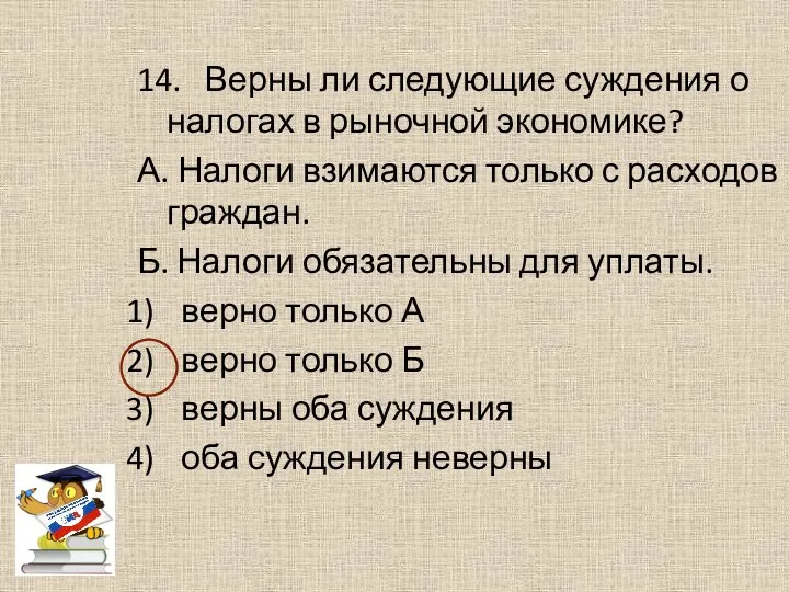 14. Верны ли следующие суждения о налогах в рыночной экономике? А. Налоги