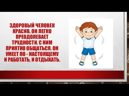 ЗДОРОВЫЙ ЧЕЛОВЕК КРАСИВ, ОН ЛЕГКО ПРЕОДОЛЕВАЕТ ТРУДНОСТИ, С НИМ ПРИЯТНО ОБЩАТЬСЯ. ОН