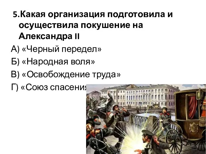 5.Какая организация подготовила и осуществила покушение на Александра II А) «Черный передел»