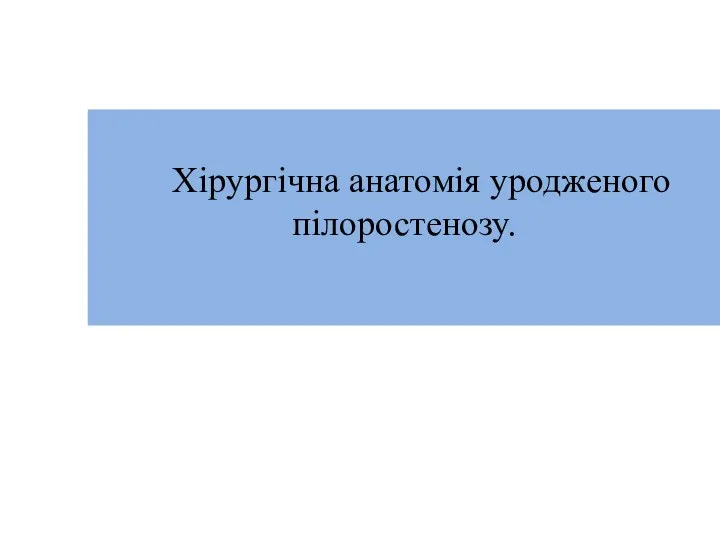 Хірургічна анатомія уродженого пілоростенозу.