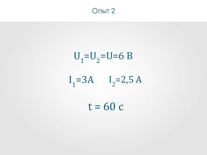 Опыт 2 U1=U2=U=6 B I1=3A I2=2,5 A t = 60 c