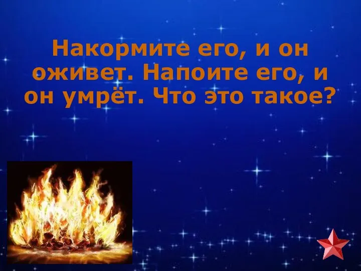 Накормите его, и он оживет. Напоите его, и он умрёт. Что это такое?