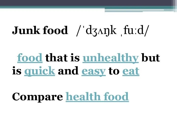 Junk food ​ /ˈdʒʌŋk ˌfuːd/ ​ food that is unhealthy but is