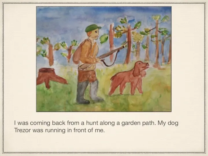 I was coming back from a hunt along a garden path. My