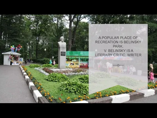 A POPULAR PLACE OF RECREATION IS BELINSKY PARK. V. BELINSKY IS A LITERARY CRITIC, WRITER