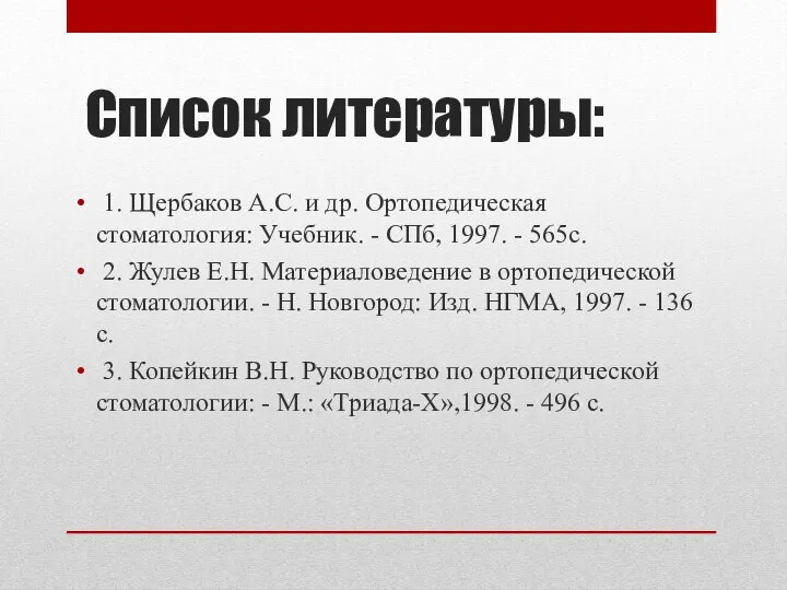 Список литературы: 1. Щербаков А.С. и др. Ортопедическая стоматология: Учебник. - СПб,