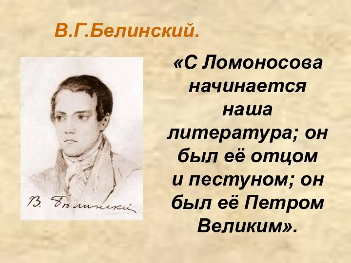 В.Г.Белинский. «С Ломоносова начинается наша литература; он был её отцом и пестуном;