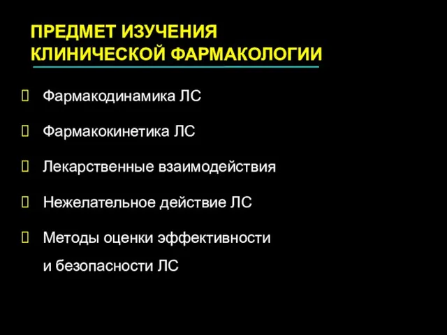 ПРЕДМЕТ ИЗУЧЕНИЯ КЛИНИЧЕСКОЙ ФАРМАКОЛОГИИ Фармакодинамика ЛС Фармакокинетика ЛС Лекарственные взаимодействия Нежелательное действие