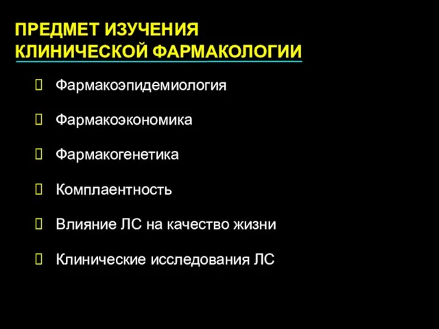 ПРЕДМЕТ ИЗУЧЕНИЯ КЛИНИЧЕСКОЙ ФАРМАКОЛОГИИ Фармакоэпидемиология Фармакоэкономика Фармакогенетика Комплаентность Влияние ЛС на качество жизни Клинические исследования ЛС