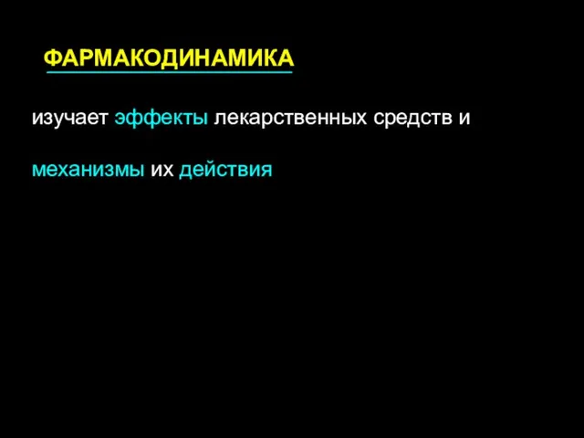 ФАРМАКОДИНАМИКА изучает эффекты лекарственных средств и механизмы их действия