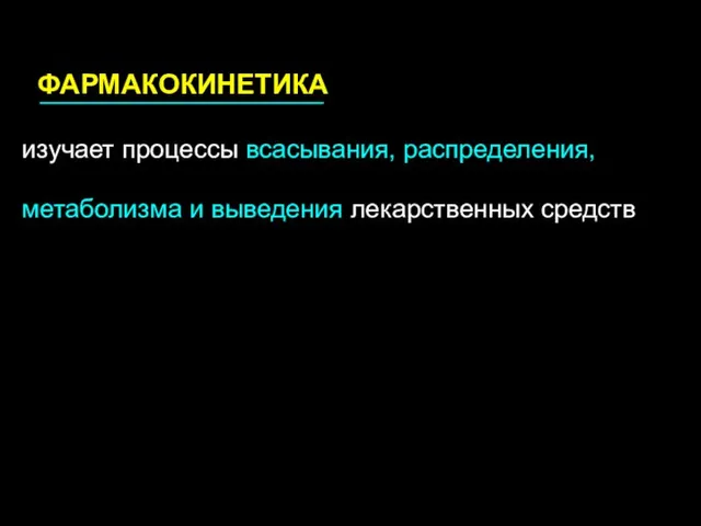 ФАРМАКОКИНЕТИКА изучает процессы всасывания, распределения, метаболизма и выведения лекарственных средств