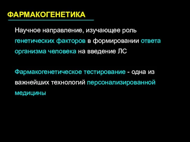 ФАРМАКОГЕНЕТИКА Научное направление, изучающее роль генетических факторов в формировании ответа организма человека