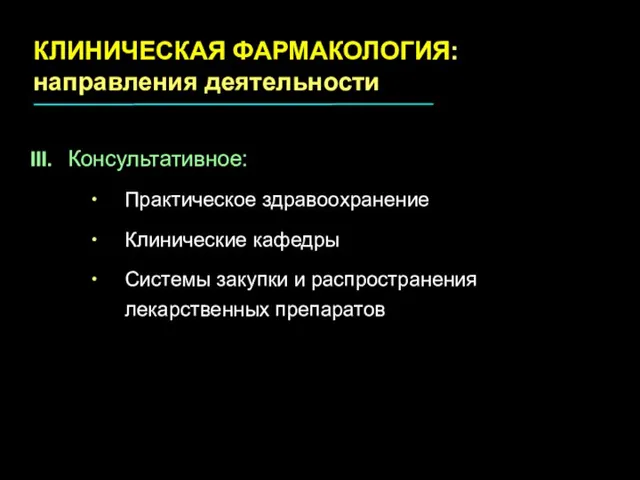 III. Консультативное: Практическое здравоохранение Клинические кафедры Системы закупки и распространения лекарственных препаратов КЛИНИЧЕСКАЯ ФАРМАКОЛОГИЯ: направления деятельности