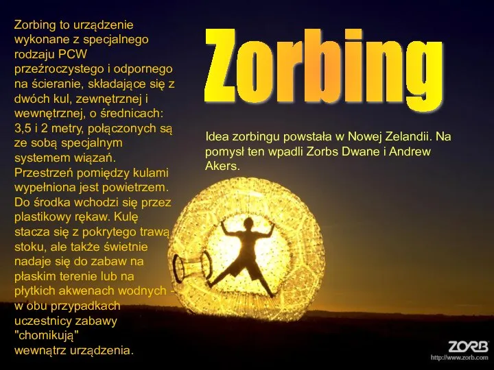 Zorbing Zorbing to urządzenie wykonane z specjalnego rodzaju PCW przeźroczystego i odpornego