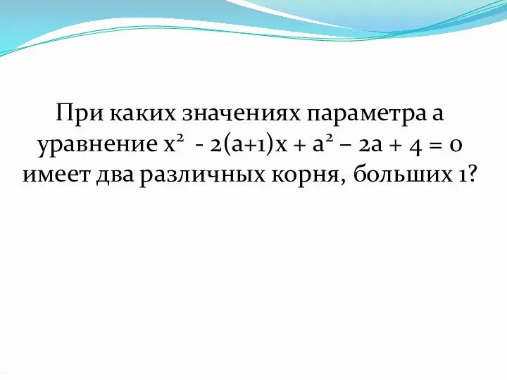 При каких значениях параметра а уравнение x2 - 2(a+1)x + a2 –