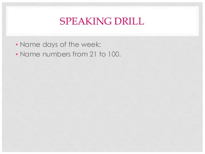 SPEAKING DRILL Name days of the week; Name numbers from 21 to 100.