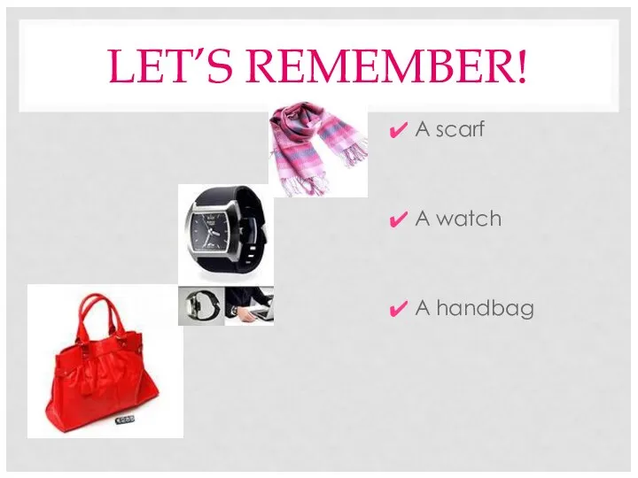 LET’S REMEMBER! A scarf A watch A handbag